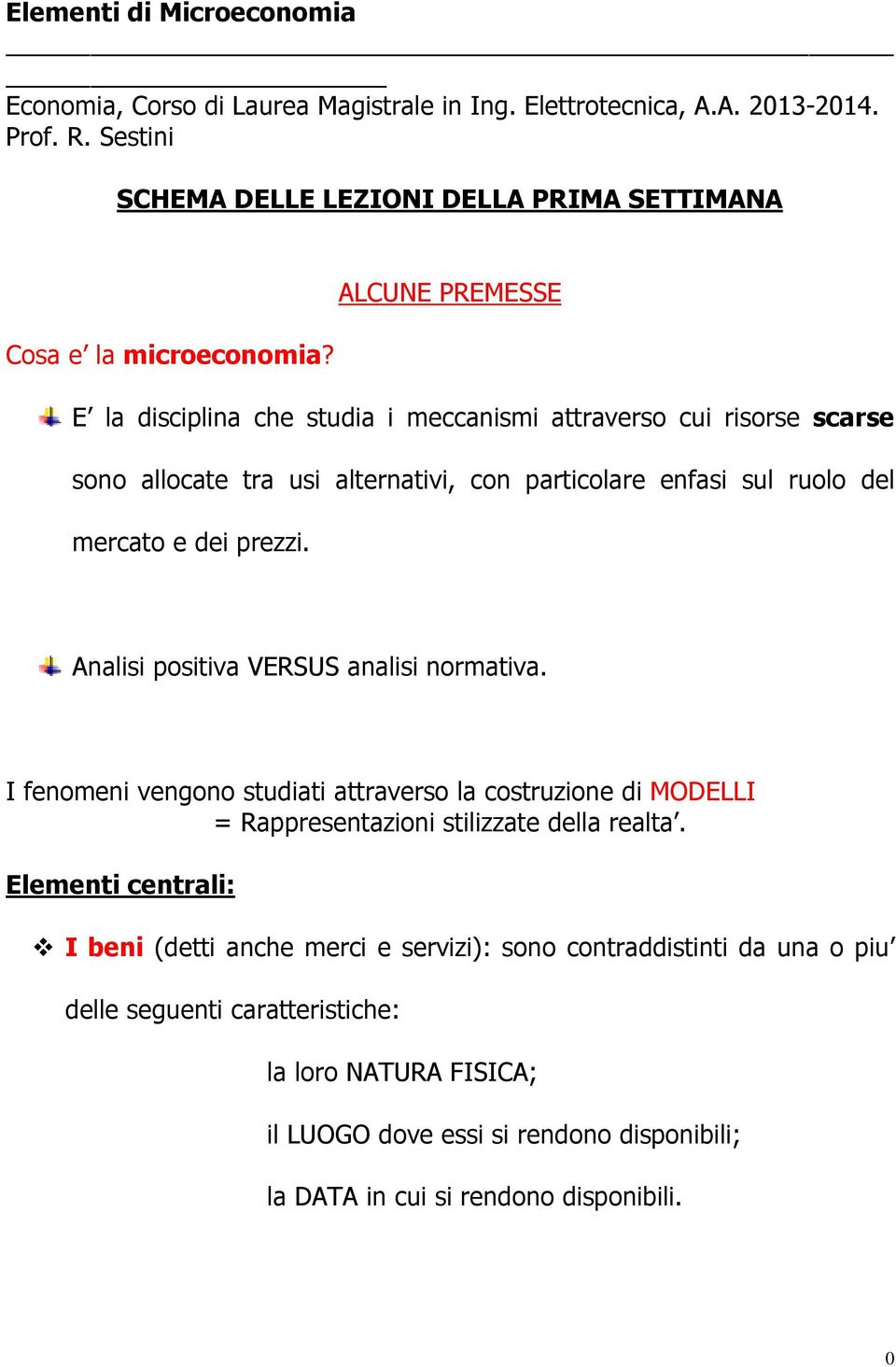 Analisi positiva VERSUS analisi normativa. I fenomeni vengono studiati attraverso la costruzione di MODELLI = Rappresentazioni stilizzate della realta.