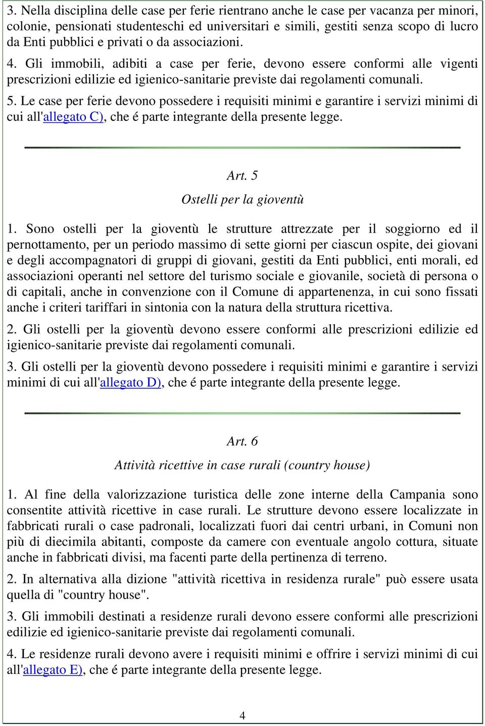 Le case per ferie devono possedere i requisiti minimi e garantire i servizi minimi di cui all'allegato C), che é parte integrante della presente legge. Art. 5 Ostelli per la gioventù 1.