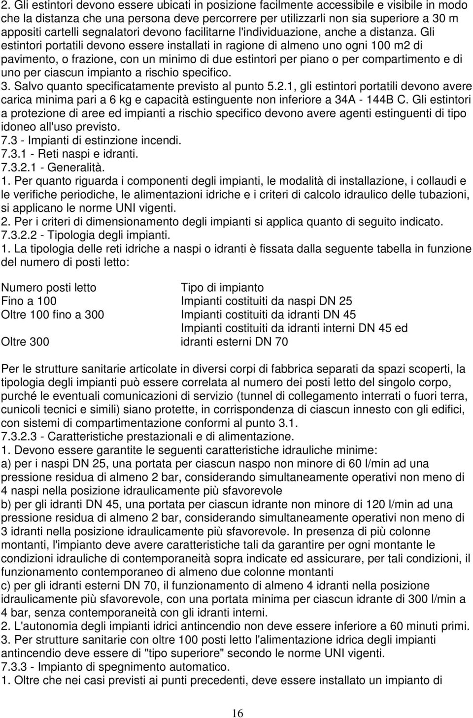 Gli estintori portatili devono essere installati in ragione di almeno uno ogni 100 m2 di pavimento, o frazione, con un minimo di due estintori per piano o per compartimento e di uno per ciascun