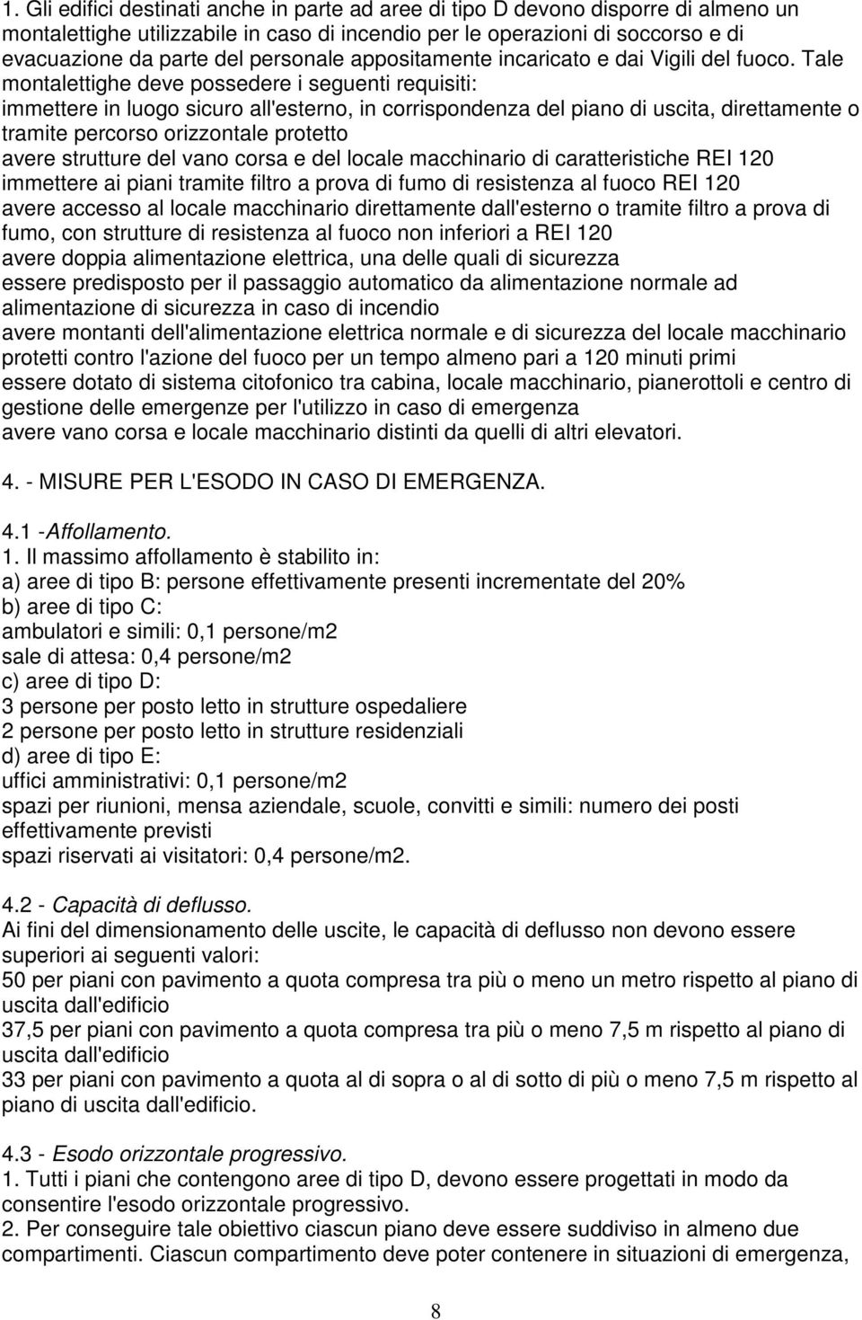 Tale montalettighe deve possedere i seguenti requisiti: immettere in luogo sicuro all'esterno, in corrispondenza del piano di uscita, direttamente o tramite percorso orizzontale protetto avere