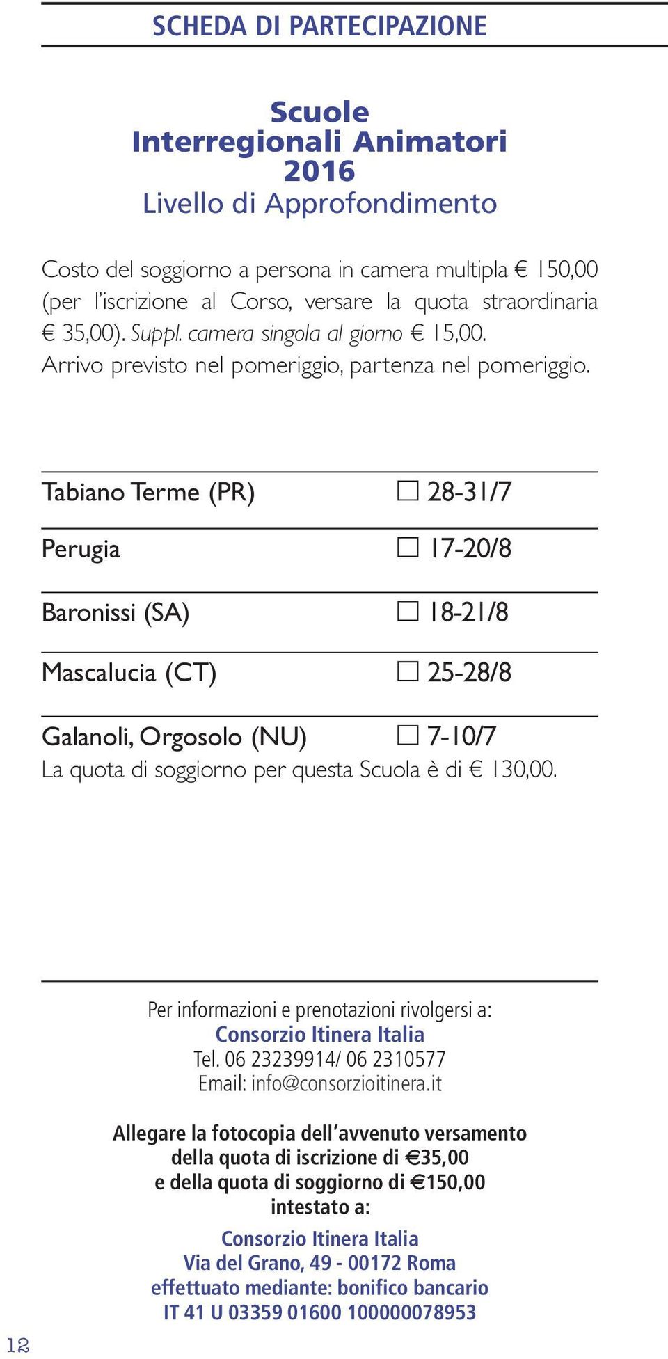 Tabiano Terme (PR) 28-31/7 Perugia 17-20/8 Baronissi (SA) 18-21/8 Mascalucia (CT) 25-28/8 Galanoli, Orgosolo (NU) 7-10/7 La quota di soggiorno per questa Scuola è di 130,00.