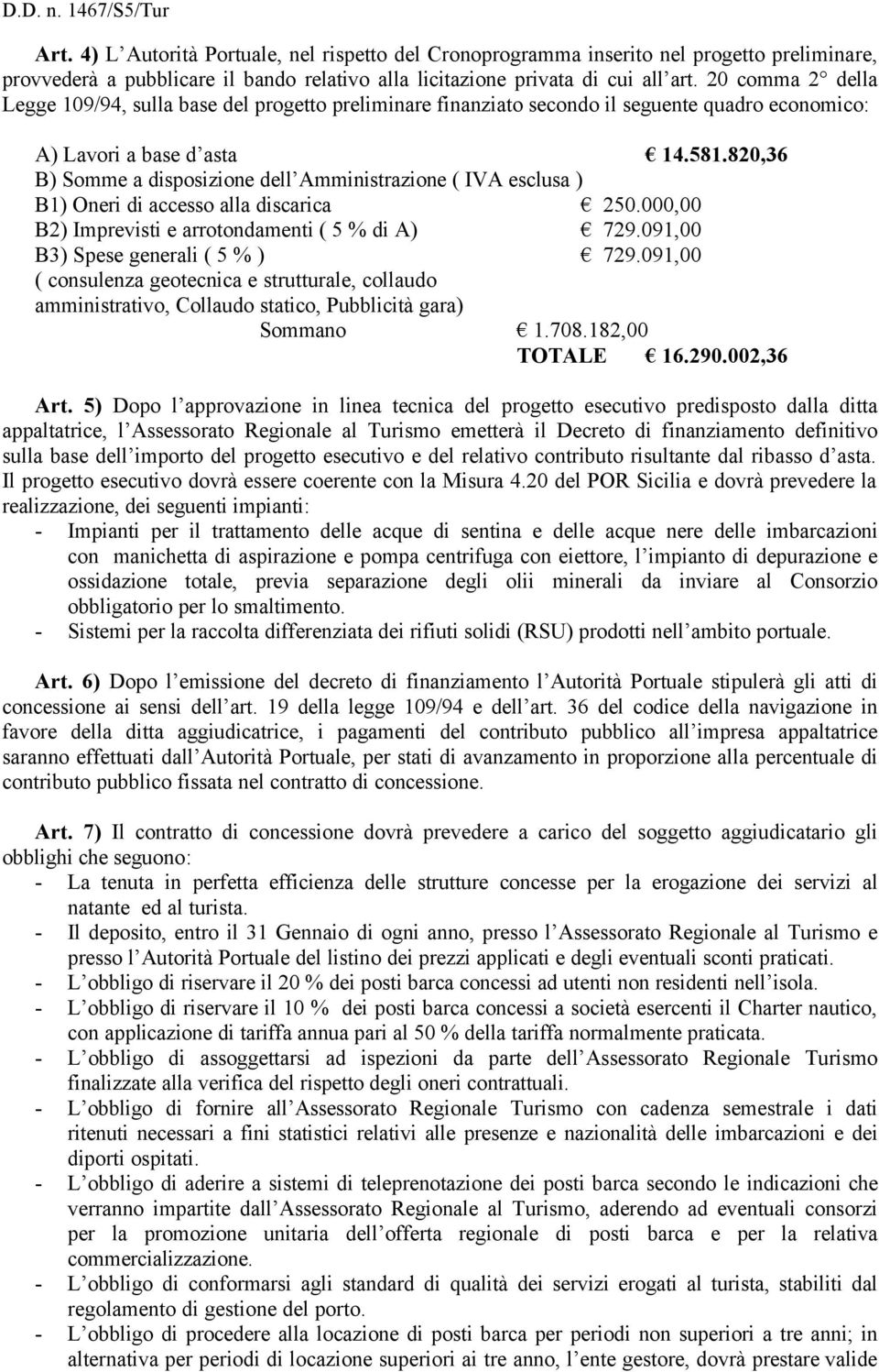 820,36 B) Somme a disposizione dell Amministrazione ( IVA esclusa ) B1) Oneri di accesso alla discarica 250.000,00 B2) Imprevisti e arrotondamenti ( 5 % di A) 729.