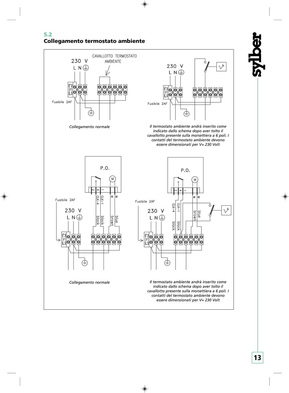 I contatti del termostato ambiente devono essere dimensionati per V= 230 Volt Collegamento normale Il termostato ambiente