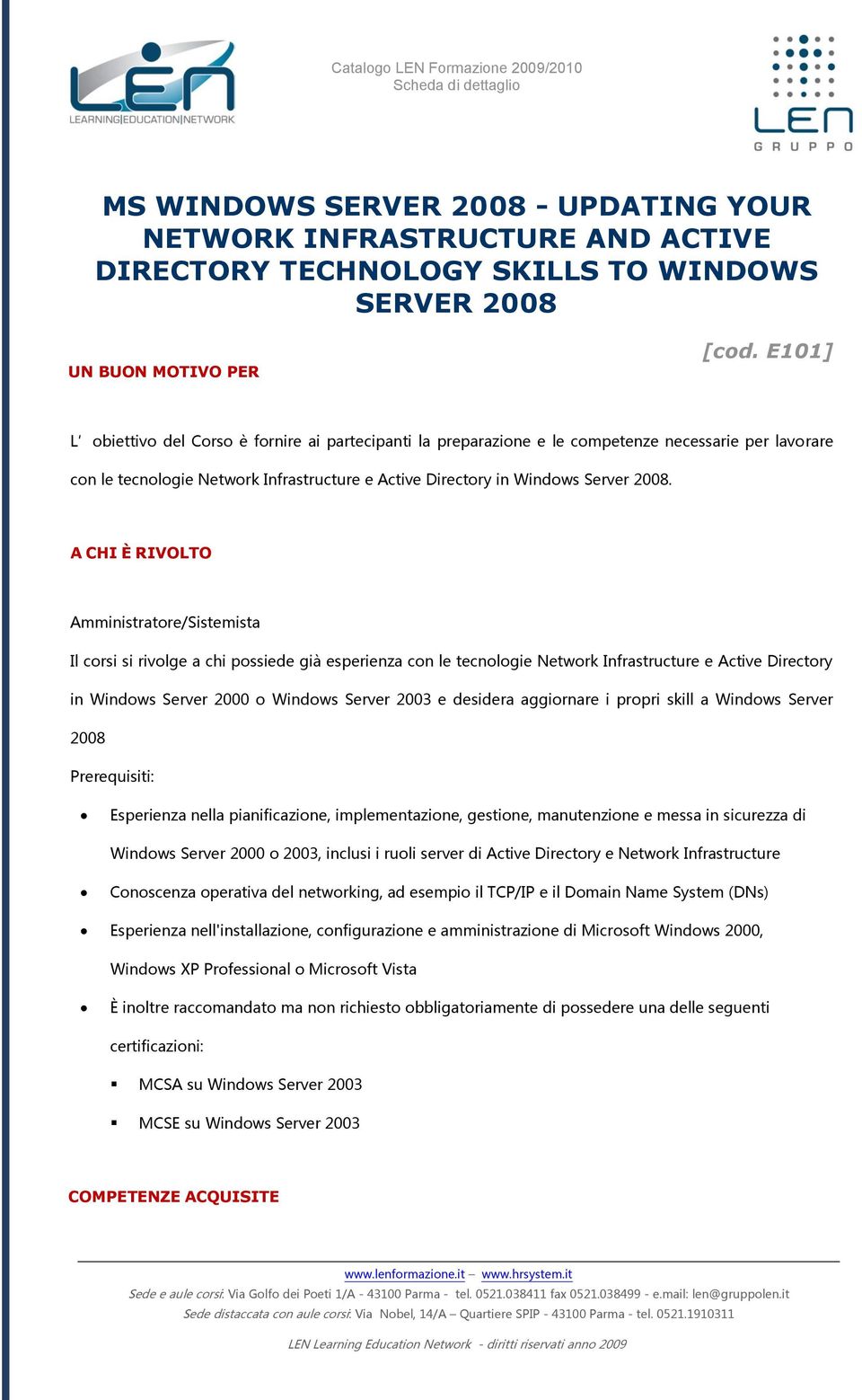 A CHI È RIVOLTO Amministratore/Sistemista Il corsi si rivolge a chi possiede già esperienza con le tecnologie Network Infrastructure e Active Directory in Windows Server 2000 o Windows Server 2003 e