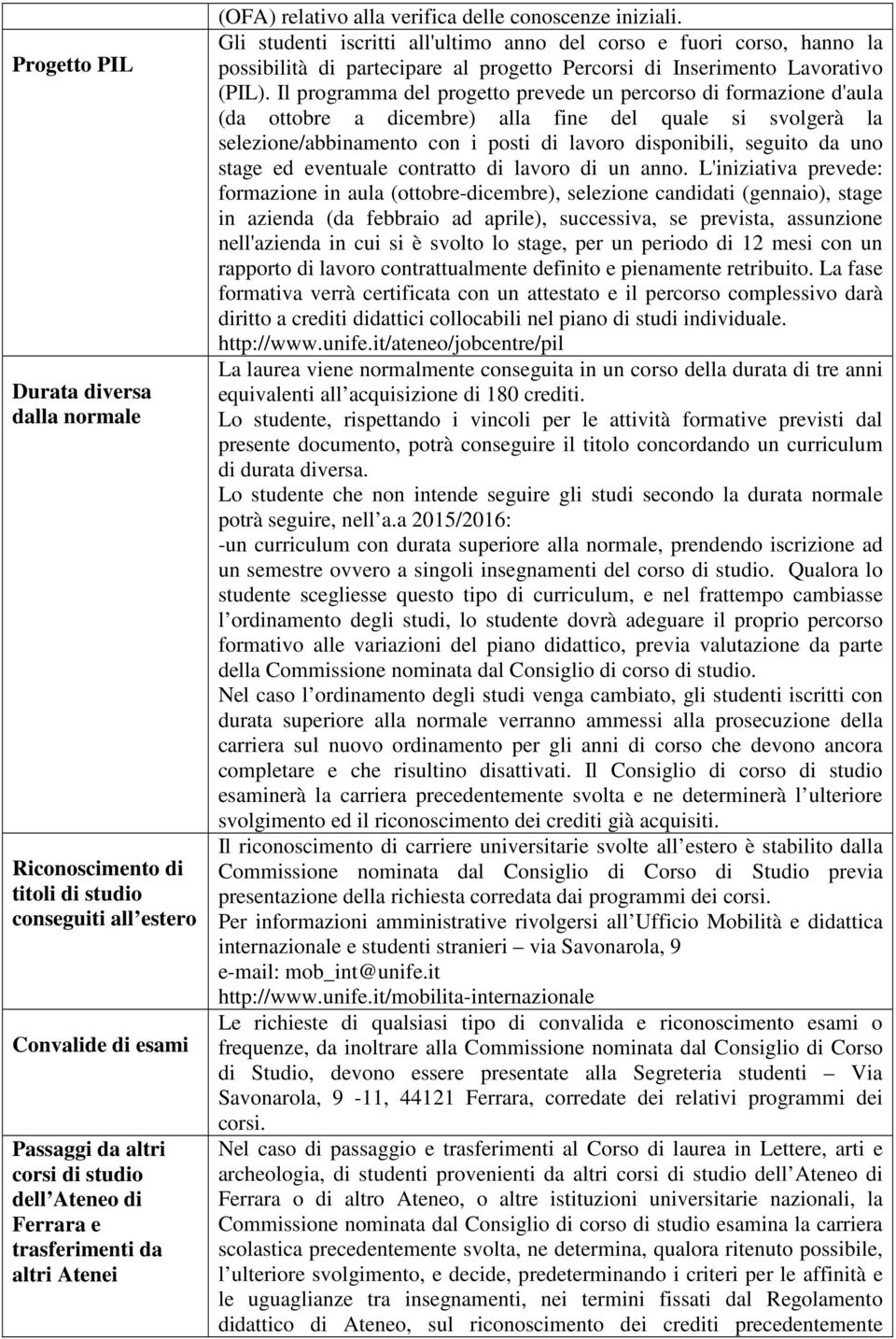 Gli studenti iscritti all'ultimo anno del corso e fuori corso, hanno la possibilità di partecipare al progetto Percorsi di Inserimento Lavorativo (PIL).