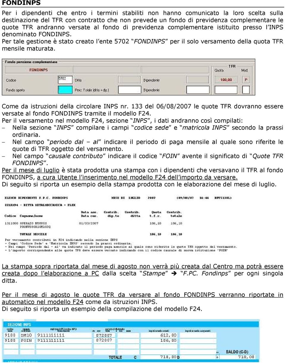 Per tale gestione è stato creato l ente 5702 FONDINPS per il solo versamento della quota TFR mensile maturata. Come da istruzioni della circolare INPS nr.