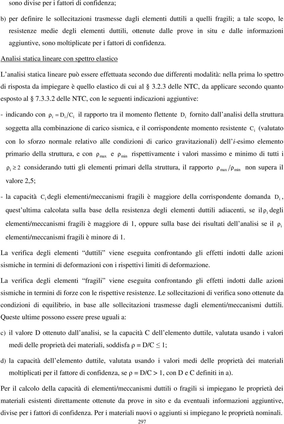 Analisi statica lineare con spettro elastico L analisi statica lineare può essere effettuata secondo due differenti modalità: nella prima lo spettro di risposta da impiegare è quello elastico di cui