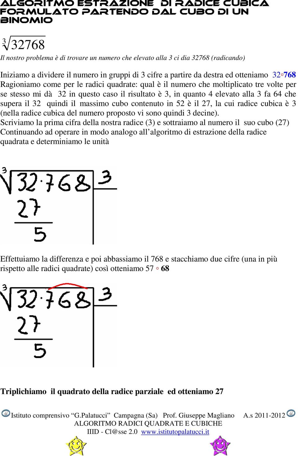 risultato è 3, in quanto 4 elevato alla 3 fa 64 che supera il 32 quindi il massimo cubo contenuto in 52 è il 27, la cui radice cubica è 3 (nella radice cubica del numero proposto vi sono quindi 3