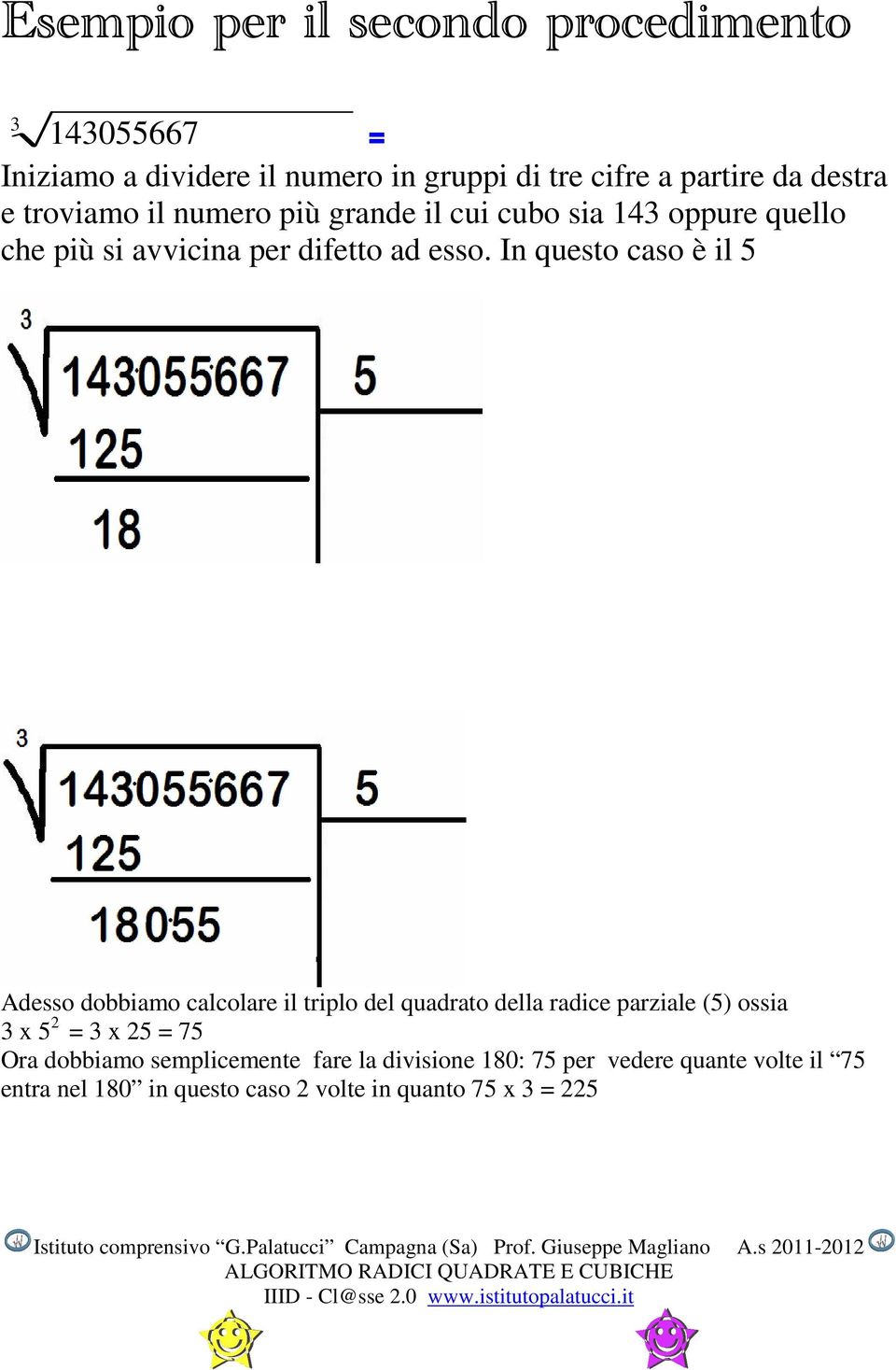 In questo caso è il 5 Adesso dobbiamo calcolare il triplo del quadrato della radice parziale (5) ossia 3 x 5 2 = 3 x 25 = 75