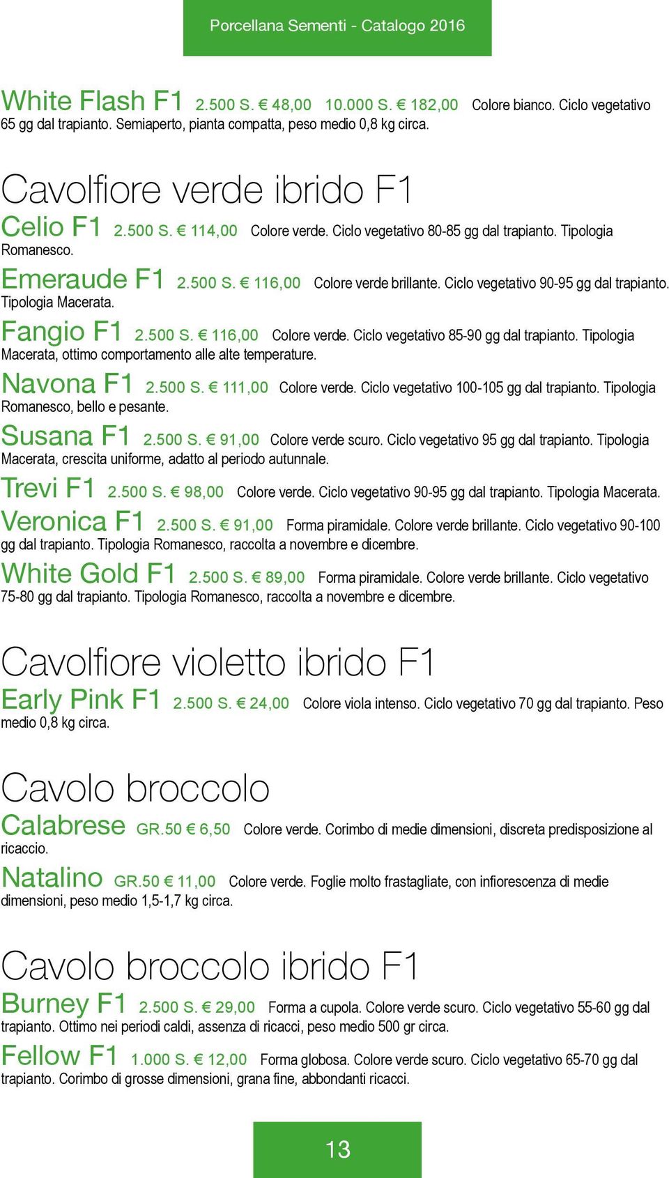 Ciclo vegetativo 90-95 gg dal trapianto. Tipologia Macerata. Fangio F1 2.500 S. 116,00 Colore verde. Ciclo vegetativo 85-90 gg dal trapianto.