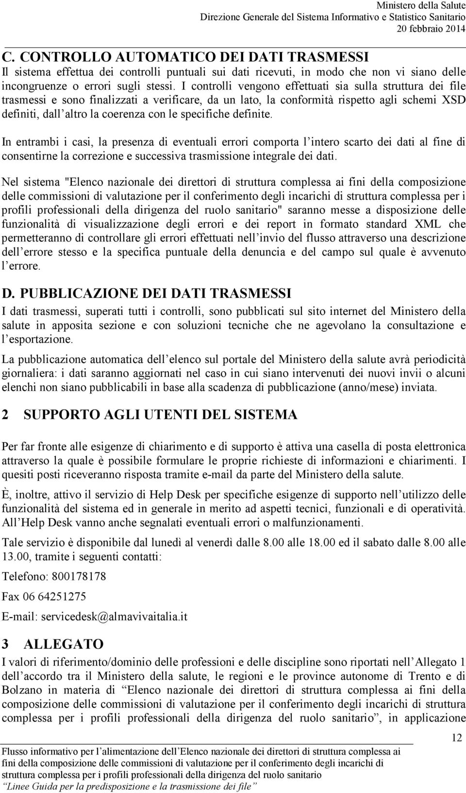 specifiche definite. In entrambi i casi, la presenza di eventuali errori comporta l intero scarto dei dati al fine di consentirne la correzione e successiva trasmissione integrale dei dati.