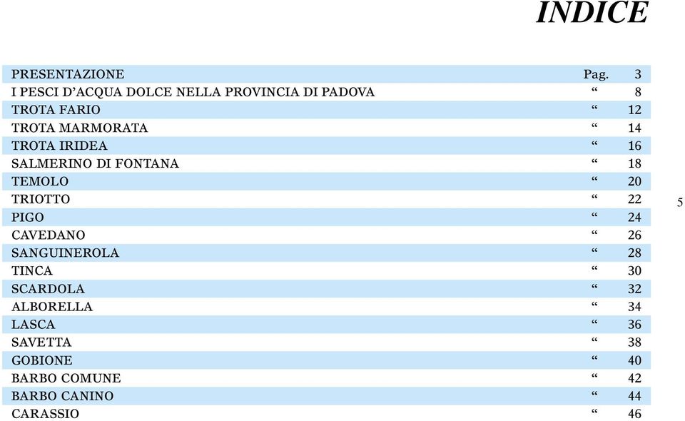 MARMORATA 14 TROTA IRIDEA 16 SALMERINO DI FONTANA 18 TEMOLO 20 TRIOTTO 22 PIGO