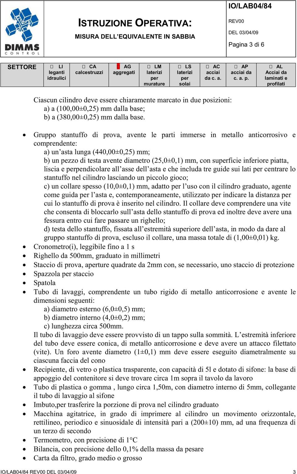 Gruppo stantuffo di prova, avente le parti immerse in metallo anticorrosivo e comprendente: a) un asta lunga (440,00±0,25) mm; b) un pezzo di testa avente diametro (25,0±0,1) mm, con suficie