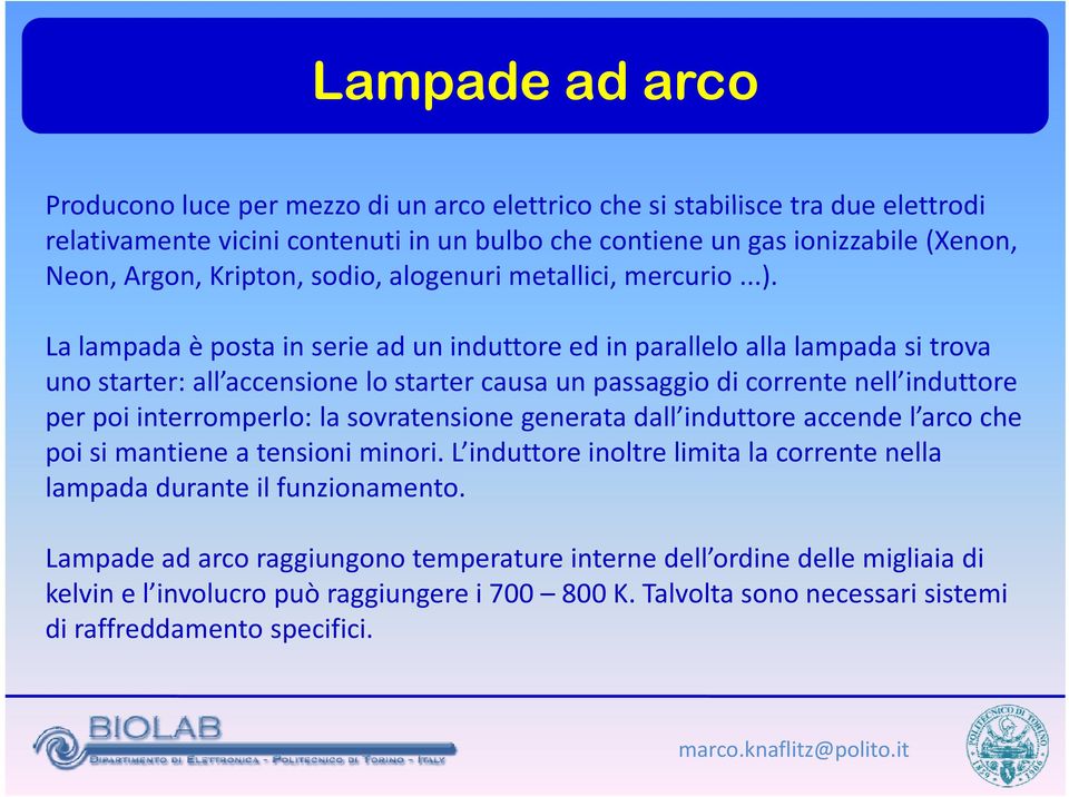 La lampada è posta in serie ad un induttore ed in parallelo alla lampada si trova uno starter: all accensione lo starter causa un passaggio di corrente nell induttore per poi interromperlo: la