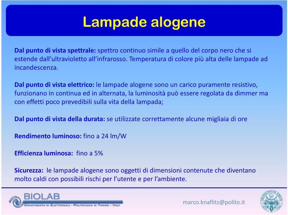 Dal punto di vista elettrico: le lampade alogene sono un carico puramente resistivo, funzionano in continua ed in alternata, la luminosità può essere regolata da dimmer ma con