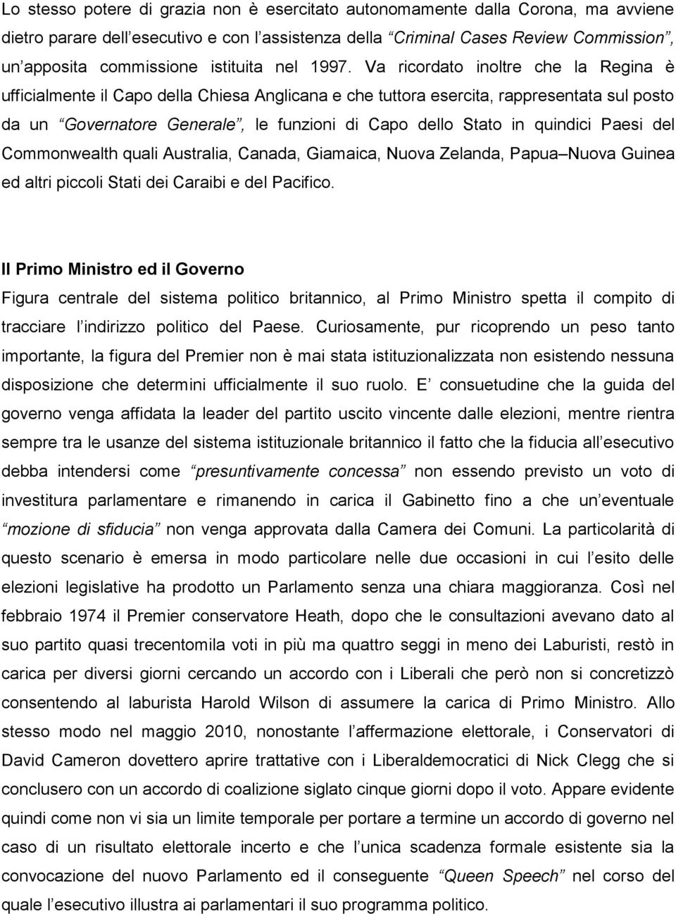 Va ricordato inoltre che la Regina è ufficialmente il Capo della Chiesa Anglicana e che tuttora esercita, rappresentata sul posto da un Governatore Generale, le funzioni di Capo dello Stato in