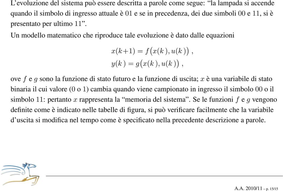 Un modello matematico che riproduce tale evoluzione è dato dalle equazioni x(k+1) = f ( x(k ), u(k ) ), y(k ) = g ( x(k ), u(k ) ), ove f e g sono la funzione di stato futuro e la funzione di uscita;