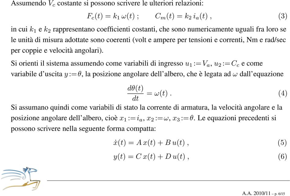 Si orienti il sistema assumendo come variabili di ingresso u 1 :=V a, u 2 :=C c e come variabile d uscita y:=θ, la posizione angolare dell albero, che è legata ad ω dall equazione dθ(t) = ω(t).