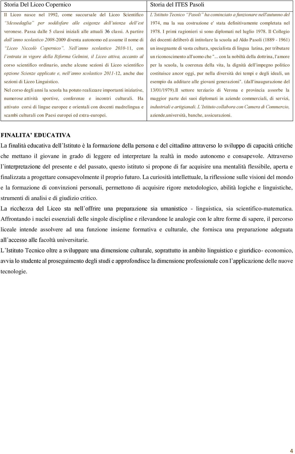 Nell anno scolastico 2010-11, con l entrata in vigore della Riforma Gelmini, il Liceo attiva, accanto al corso scientifico ordinario, anche alcune sezioni di Liceo scientifico opzione Scienze