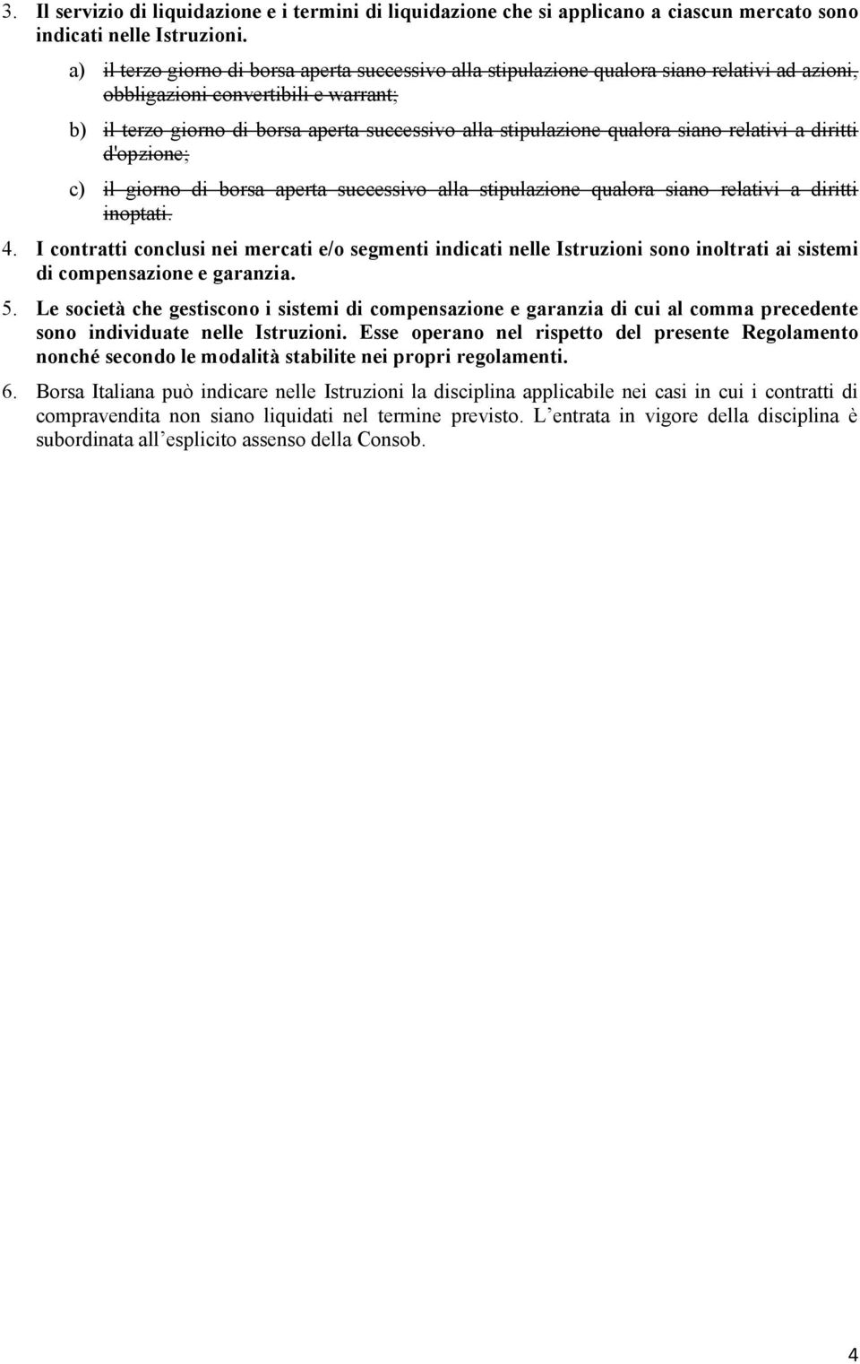 qualora siano relativi a diritti d'opzione; c) il giorno di borsa aperta successivo alla stipulazione qualora siano relativi a diritti inoptati. 4.