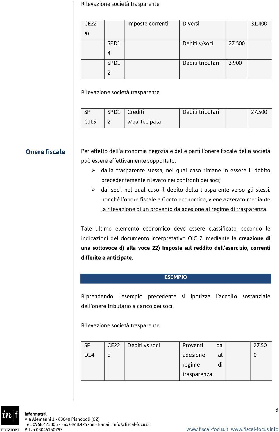 essere il debito precedentemente rilevato nei confronti dei soci; dai soci, nel qual caso il debito della trasparente verso gli stessi, nonché l onere fiscale a Conto economico, viene azzerato