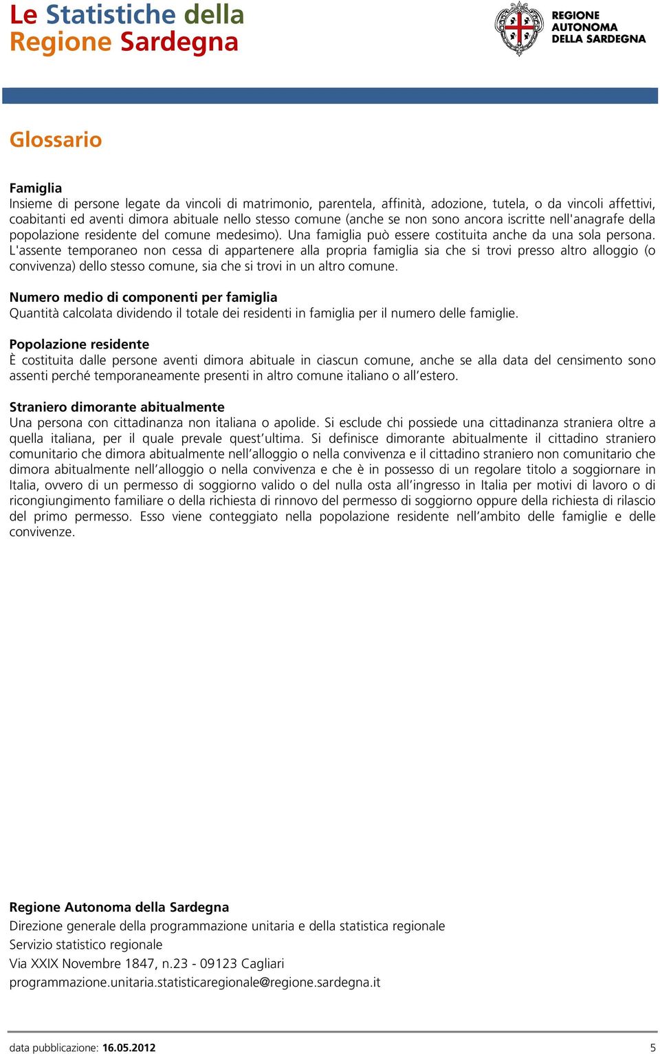 L'assente temporaneo non cessa di appartenere alla propria famiglia sia che si trovi presso altro alloggio (o convivenza) dello stesso comune, sia che si trovi in un altro comune.