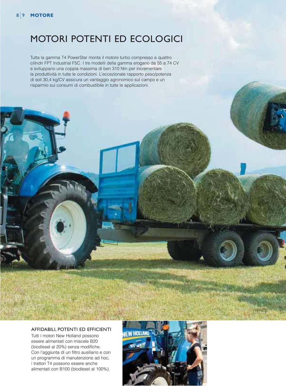 L eccezionale rapporto peso/potenza di soli 30,4 kg/cv assicura un vantaggio agronomico sul campo e un risparmio sui consumi di combustibile in tutte le applicazioni.