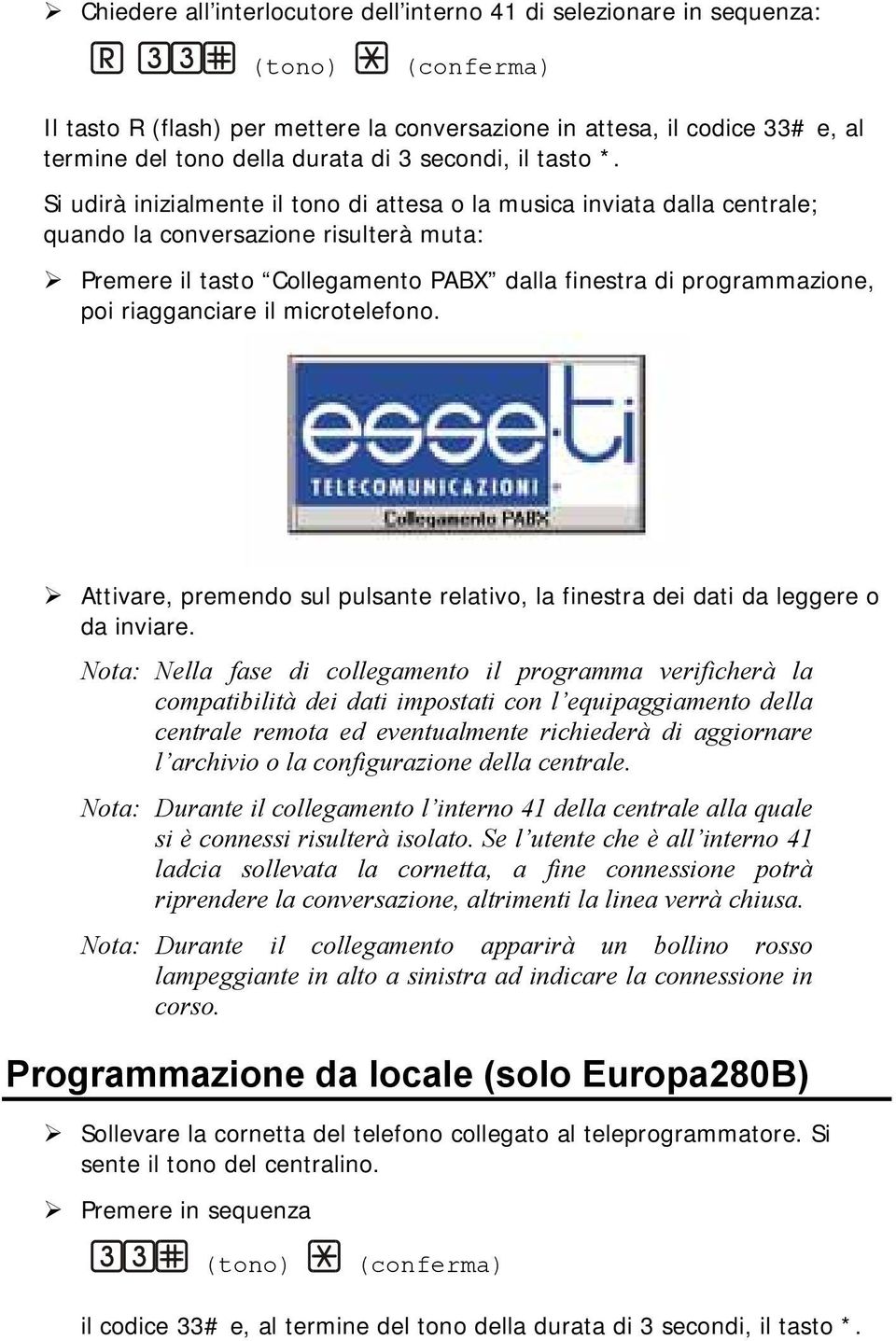 Si udirà inizialmente il tono di attesa o la musica inviata dalla centrale; quando la conversazione risulterà muta: Premere il tasto Collegamento PABX dalla finestra di programmazione, poi