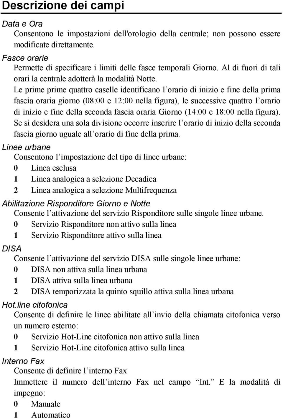 Le prime prime quattro caselle identificano l orario di inizio e fine della prima fascia oraria giorno (08:00 e 12:00 nella figura), le successive quattro l orario di inizio e fine della seconda