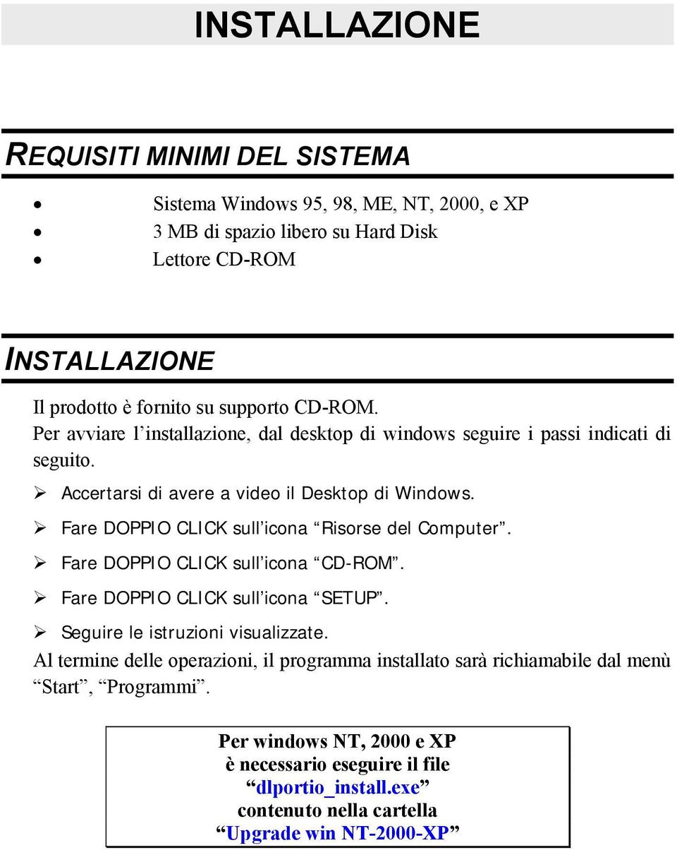 Fare DOPPIO CLICK sull icona Risorse del Computer. Fare DOPPIO CLICK sull icona CD-ROM. Fare DOPPIO CLICK sull icona SETUP. Seguire le istruzioni visualizzate.