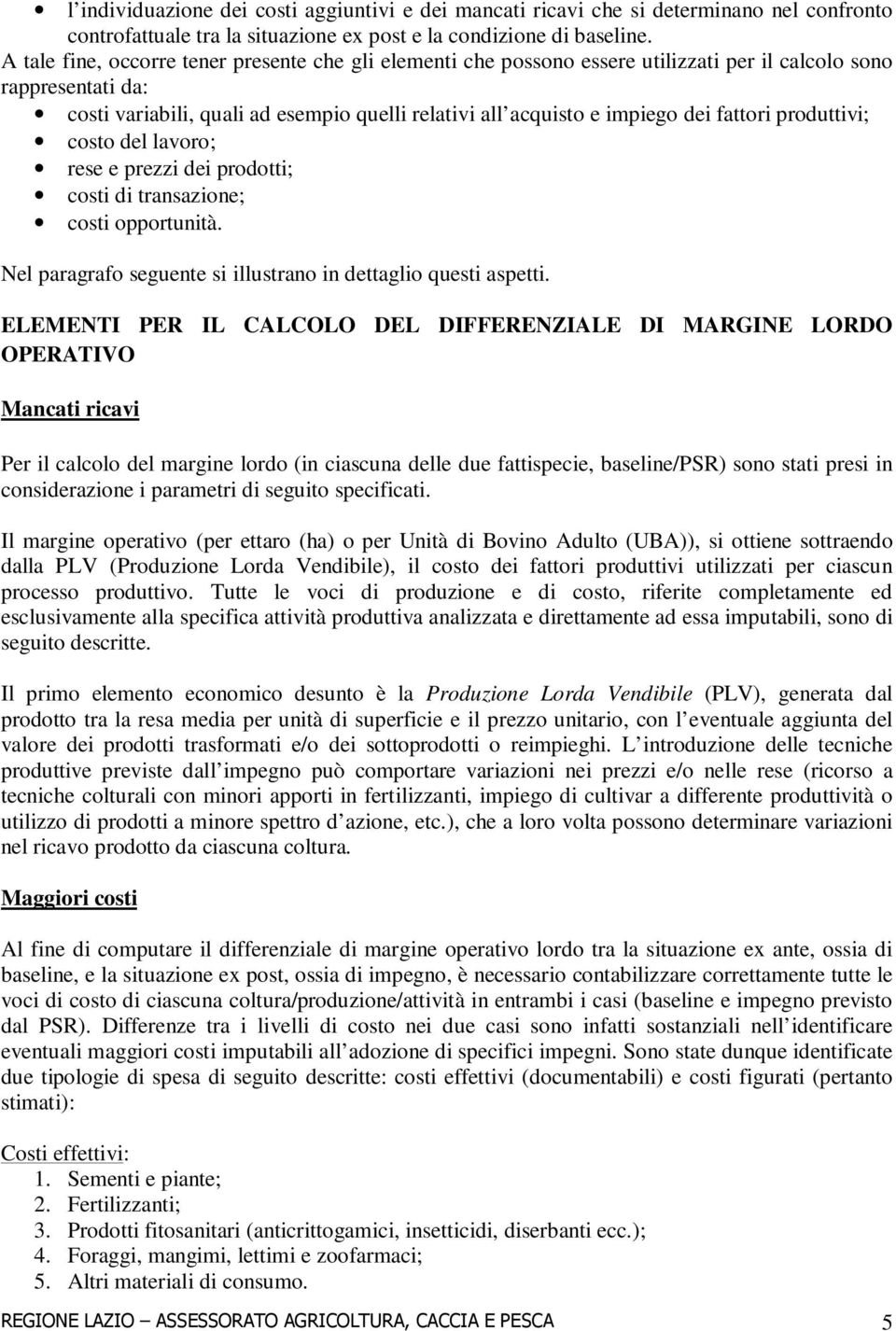 fattori produttivi; costo del lavoro; rese e prezzi dei prodotti; costi di transazione; costi opportunità. Nel paragrafo seguente si illustrano in dettaglio questi aspetti.