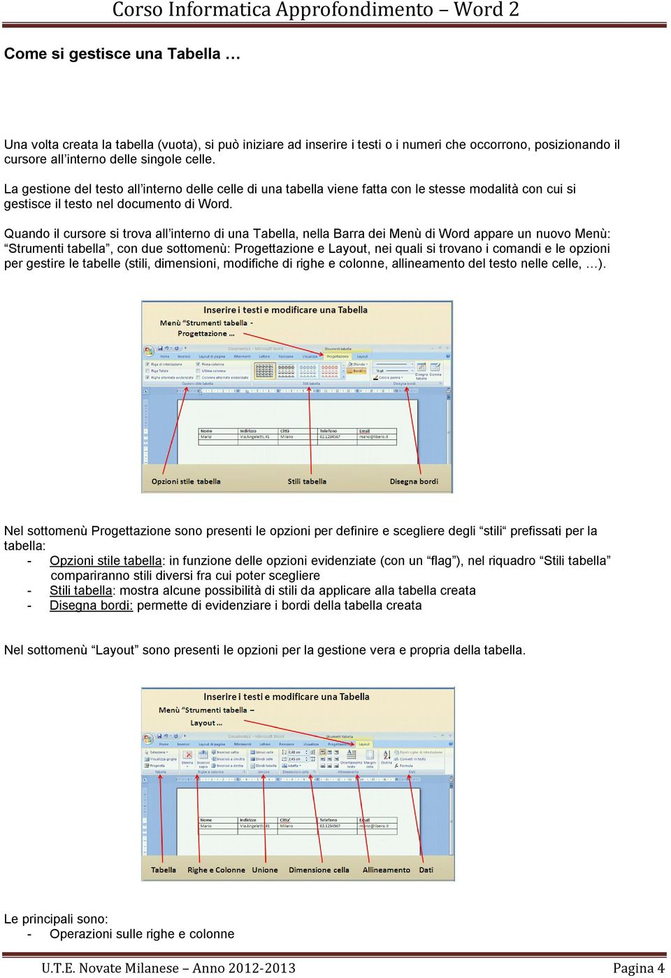 Quando il cursore si trova all interno di una Tabella, nella Barra dei Menù di Word appare un nuovo Menù: Strumenti tabella, con due sottomenù: Progettazione e Layout, nei quali si trovano i comandi