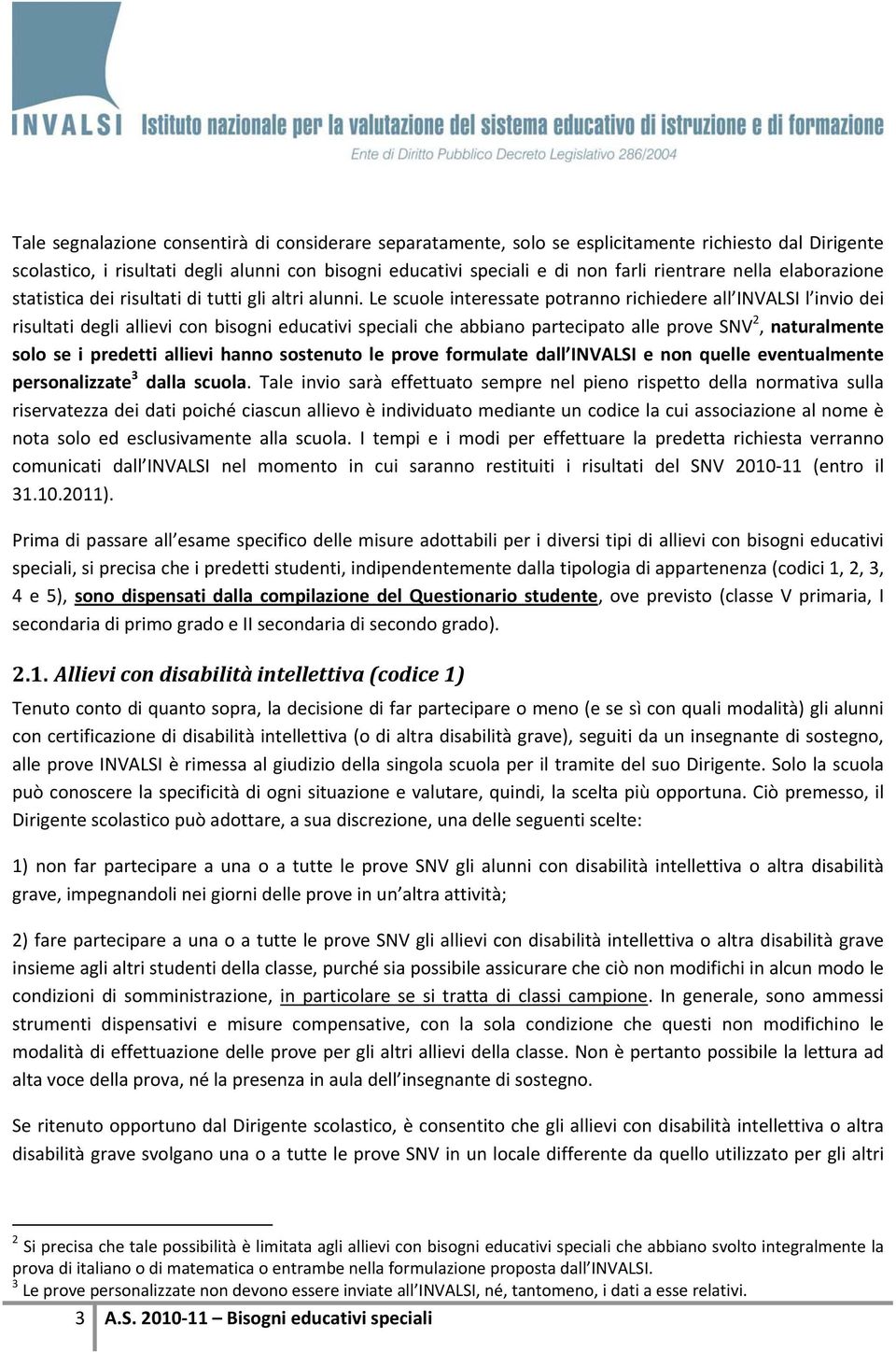 Le scuole interessate potranno richiedere all INVALSI l invio dei risultati degli allievi con bisogni educativi speciali che abbiano partecipato alle prove SNV 2, naturalmente solo se i predetti