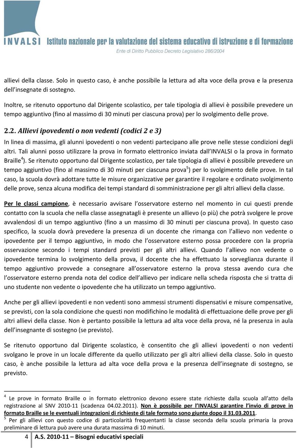 delle prove. 2.2. Allievi ipovedenti o non vedenti (codici 2 e 3) In linea di massima, gli alunni ipovedenti o non vedenti partecipano alle prove nelle stesse condizioni degli altri.