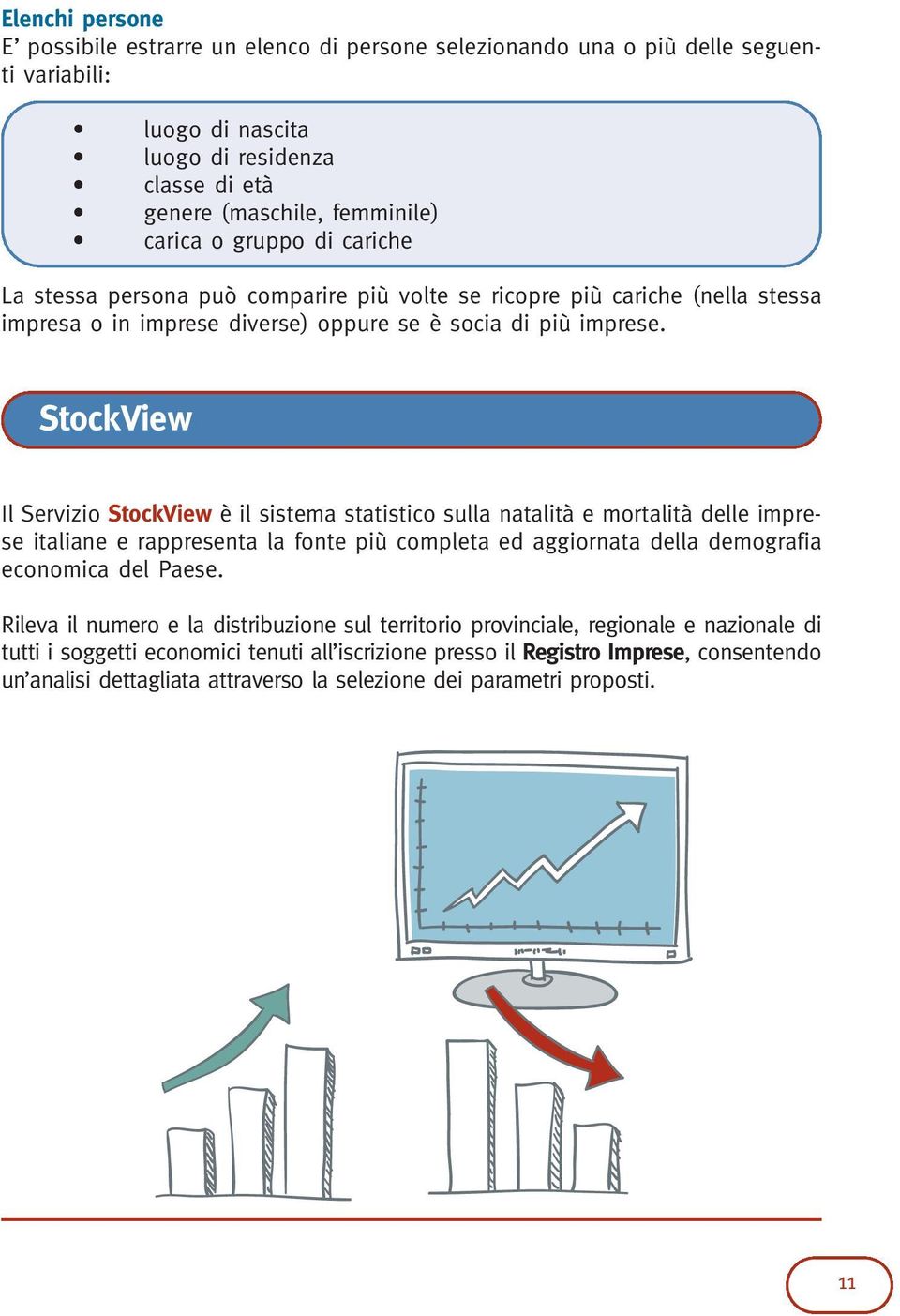 StockView Il Servizio StockView è il sistema statistico sulla natalità e mortalità delle imprese italiane e rappresenta la fonte più completa ed aggiornata della demografia economica del Paese.