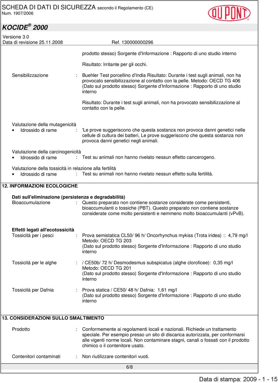 Metodo: OECD TG 406 (Dato sul prodotto stesso) Sorgente d Informazione : Rapporto di uno studio interno Risultato: Durante i test sugli animali, non ha provocato sensibilizzazione al contatto con la