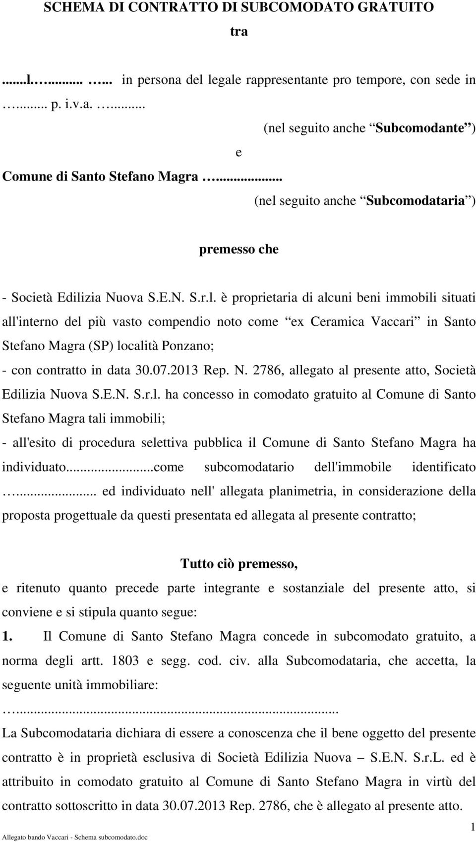 07.2013 Rep. N. 2786, allegato al presente atto, Società Edilizia Nuova S.E.N. S.r.l. ha concesso in comodato gratuito al Comune di Santo Stefano Magra tali immobili; - all'esito di procedura selettiva pubblica il Comune di Santo Stefano Magra ha individuato.