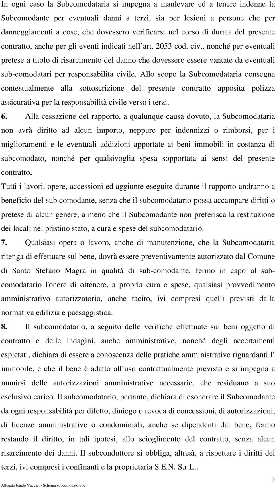 , nonché per eventuali pretese a titolo di risarcimento del danno che dovessero essere vantate da eventuali sub-comodatari per responsabilità civile.