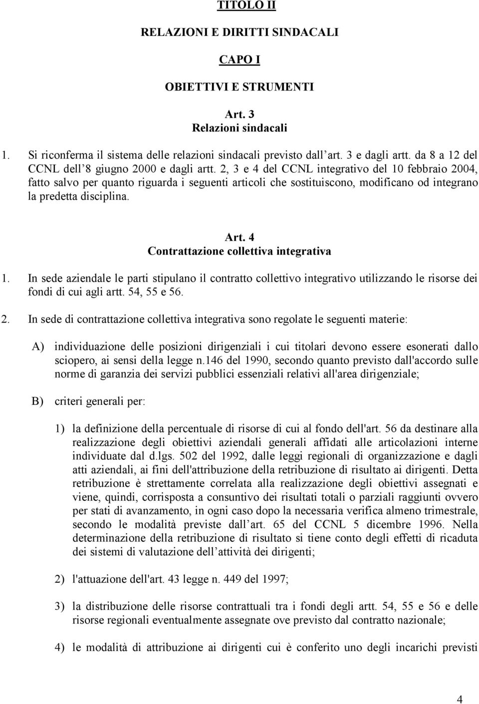 2, 3 e 4 del CCNL integrativo del 10 febbraio 2004, fatto salvo per quanto riguarda i seguenti articoli che sostituiscono, modificano od integrano la predetta disciplina. Art.