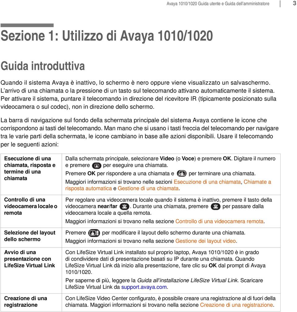 Per attivare il sistema, puntare il telecomando in direzione del ricevitore IR (tipicamente posizionato sulla videocamera o sul codec), non in direzione dello schermo.