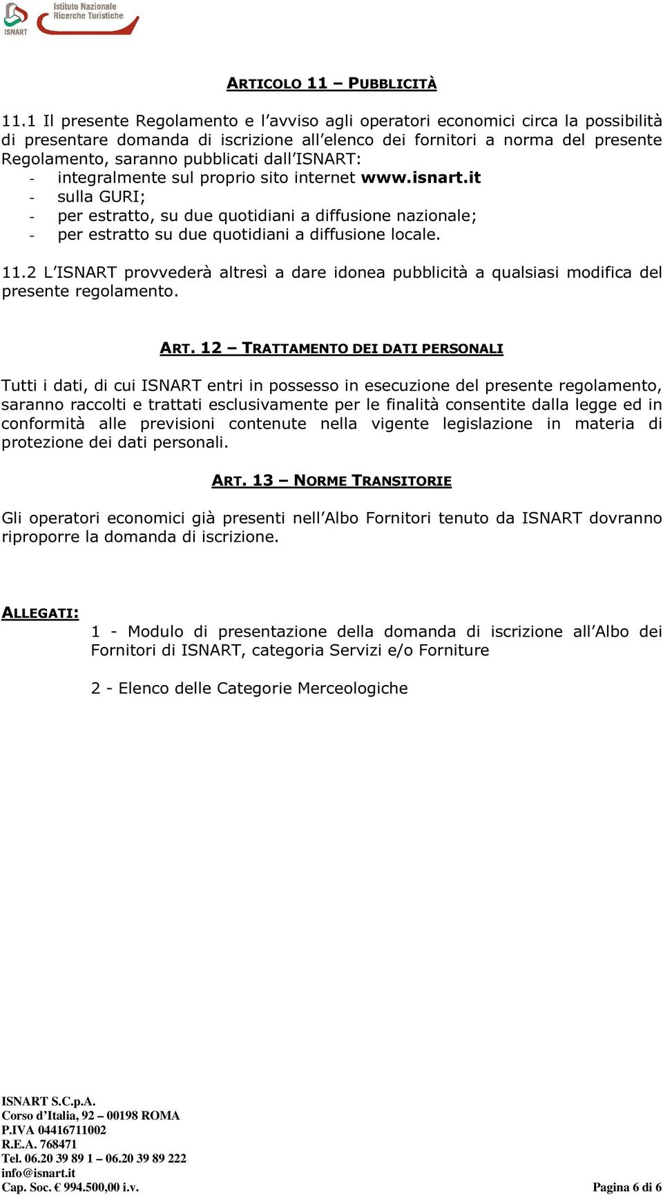 dall ISNART: - integralmente sul proprio sito internet www.isnart.it - sulla GURI; - per estratto, su due quotidiani a diffusione nazionale; - per estratto su due quotidiani a diffusione locale. 11.