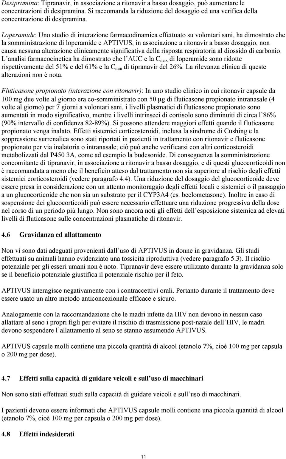 Loperamide: Uno studio di interazione farmacodinamica effettuato su volontari sani, ha dimostrato che la somministrazione di loperamide e APTIVUS, in associazione a ritonavir a basso dosaggio, non