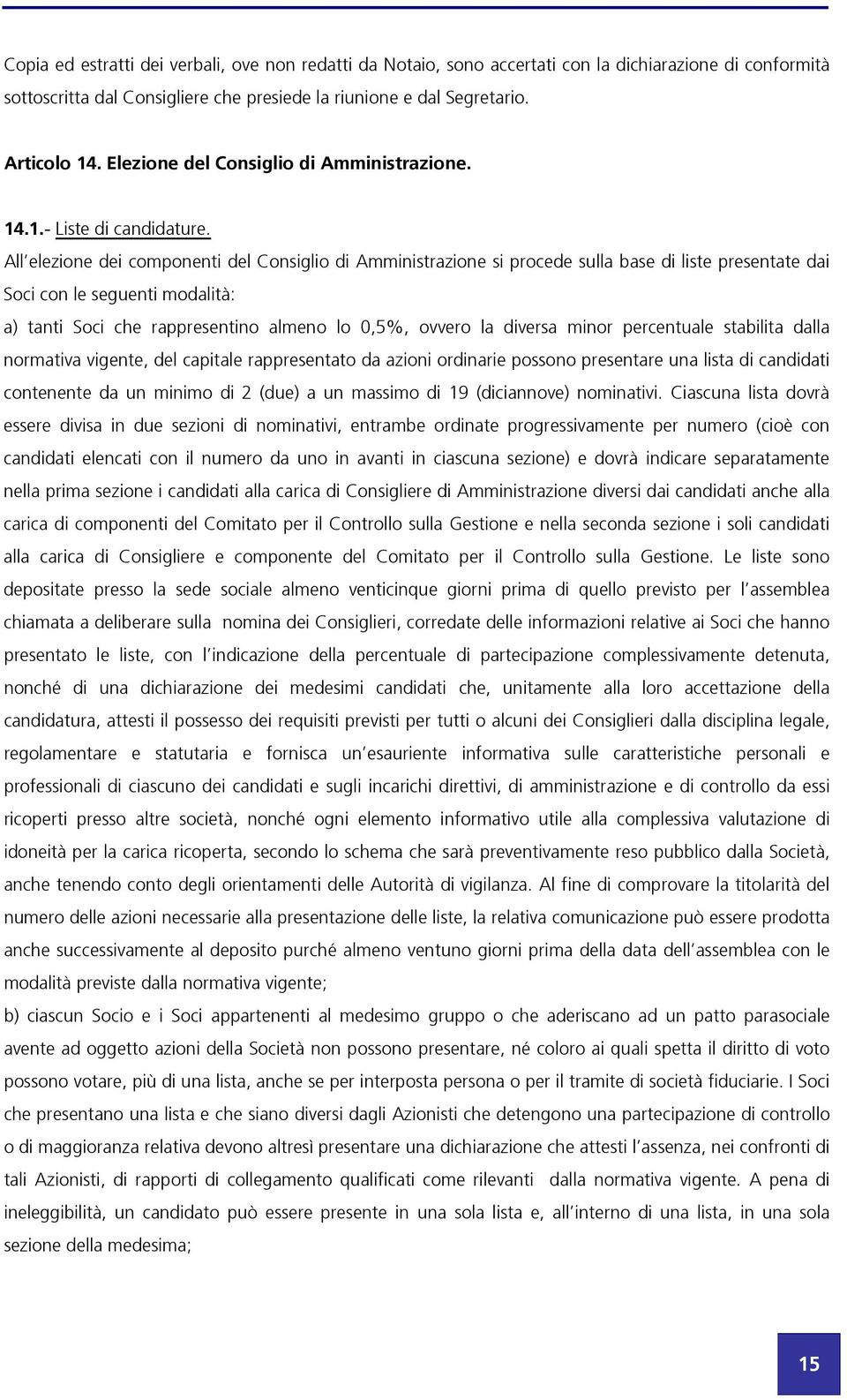 All elezione dei componenti del Consiglio di Amministrazione si procede sulla base di liste presentate dai Soci con le seguenti modalità: a) tanti Soci che rappresentino almeno lo 0,5%, ovvero la