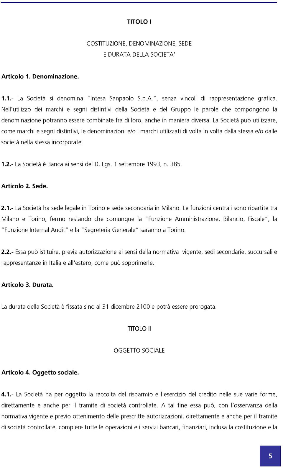 La Società può utilizzare, come marchi e segni distintivi, le denominazioni e/o i marchi utilizzati di volta in volta dalla stessa e/o dalle società nella stessa incorporate. 1.2.