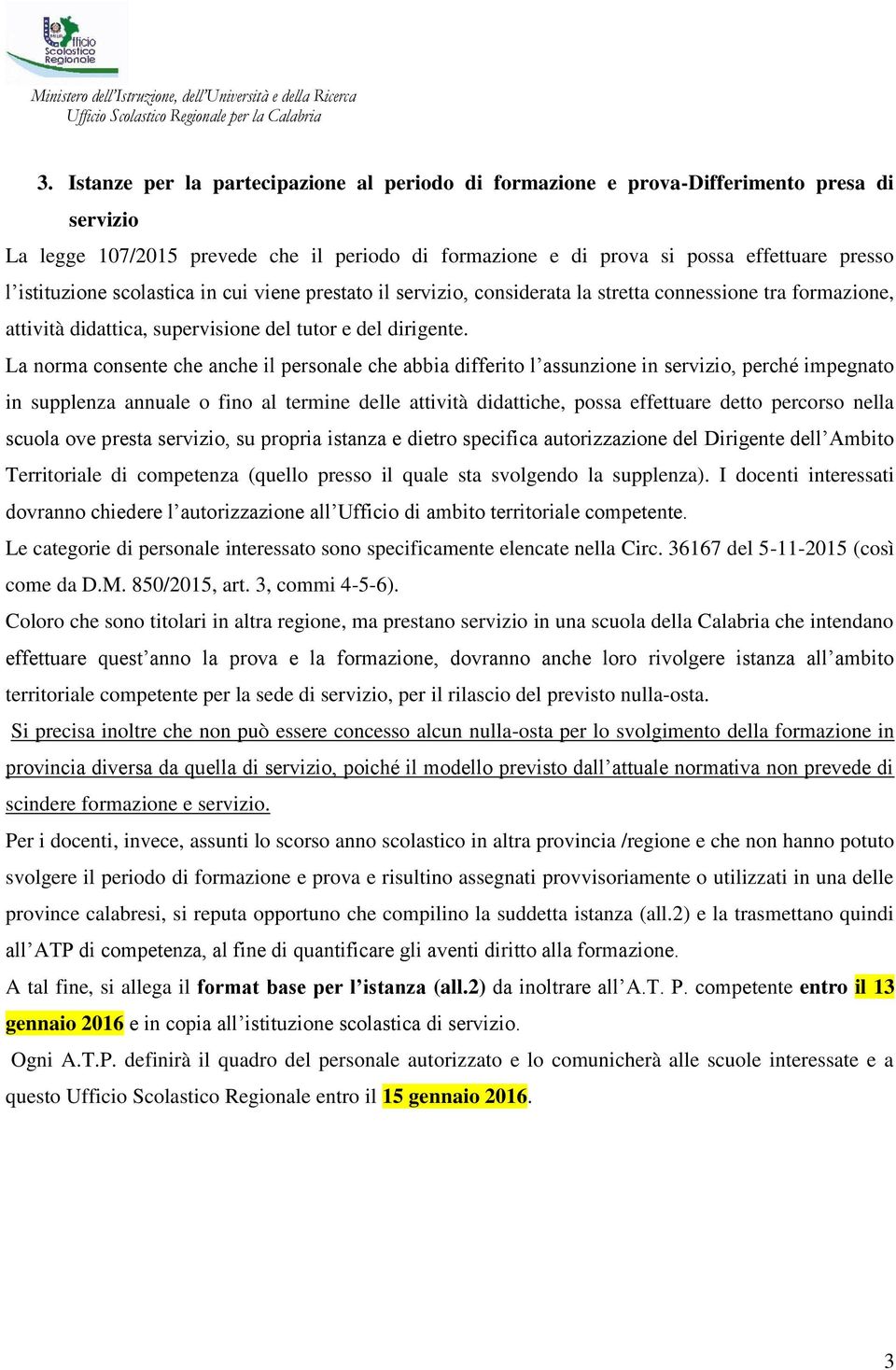 La norma consente che anche il personale che abbia differito l assunzione in servizio, perché impegnato in supplenza annuale o fino al termine delle attività didattiche, possa effettuare detto