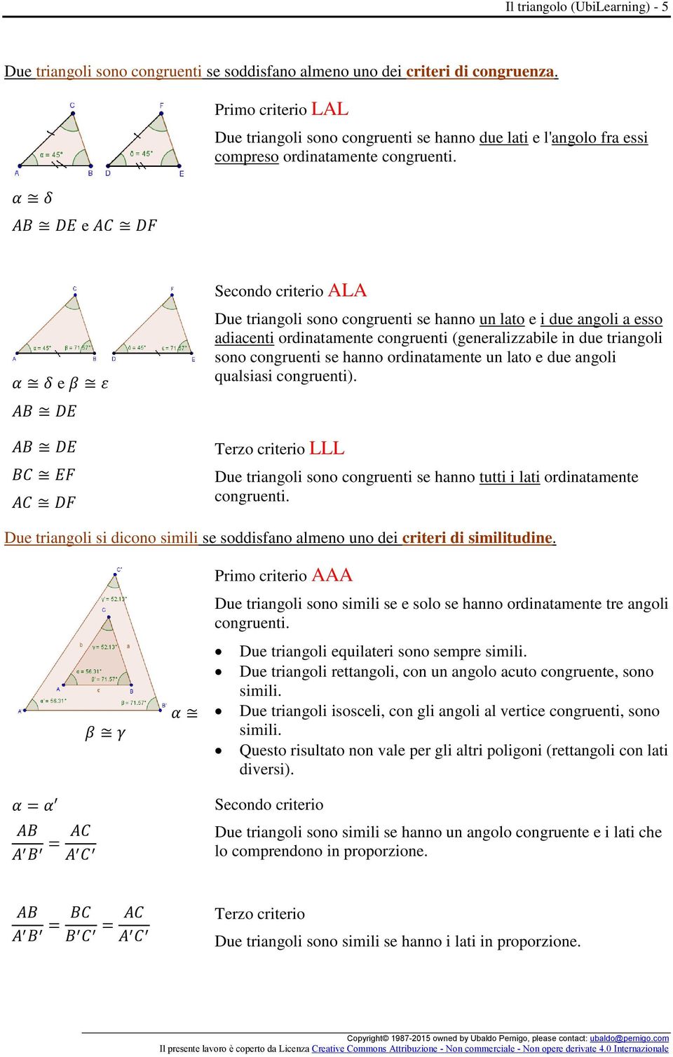 α δ e β ε AB DE AB DE BC EF AC DF Secondo criterio ALA Due triangoli sono congruenti se hanno un lato e i due angoli a esso adiacenti ordinatamente congruenti (generalizzabile in due triangoli sono