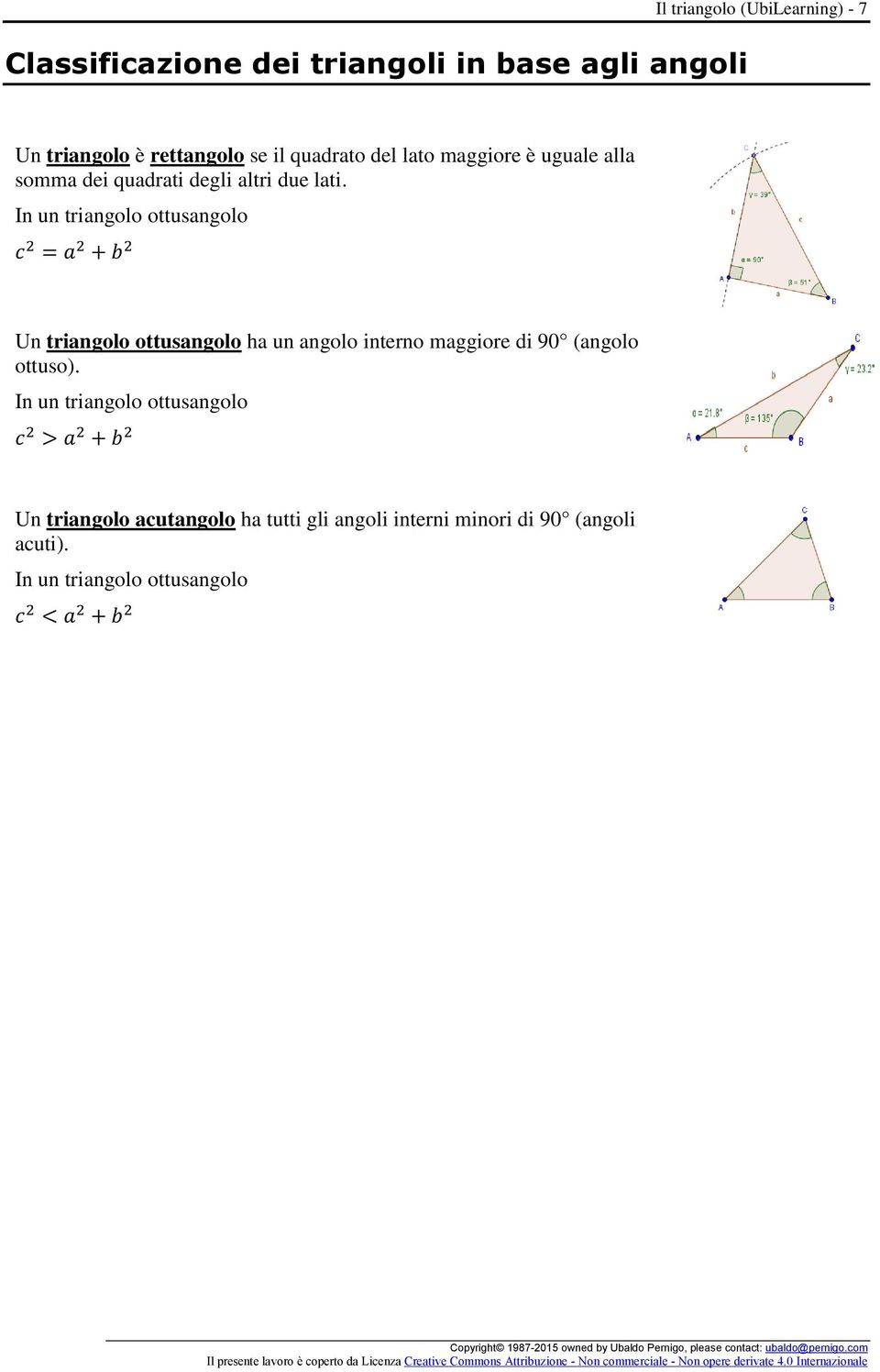 In un triangolo ottusangolo c 2 = a 2 + b 2 Un triangolo ottusangolo ha un angolo interno maggiore di 90 (angolo ottuso).