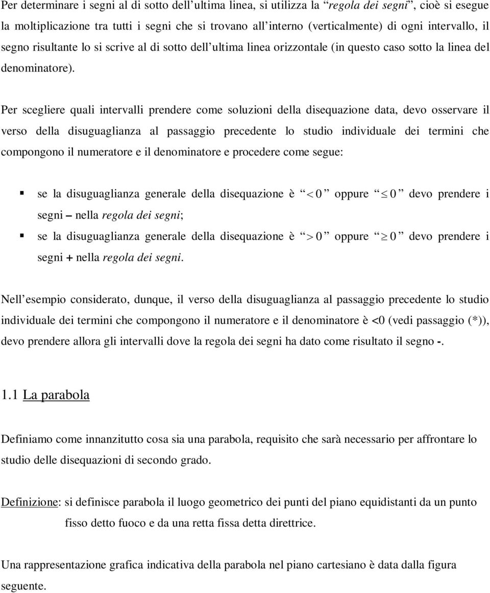 Per scegliere quali intervalli prendere come soluzioni della disequazione data, devo osservare il verso della disuguaglianza al passaggio precedente lo studio individuale dei termini che compongono