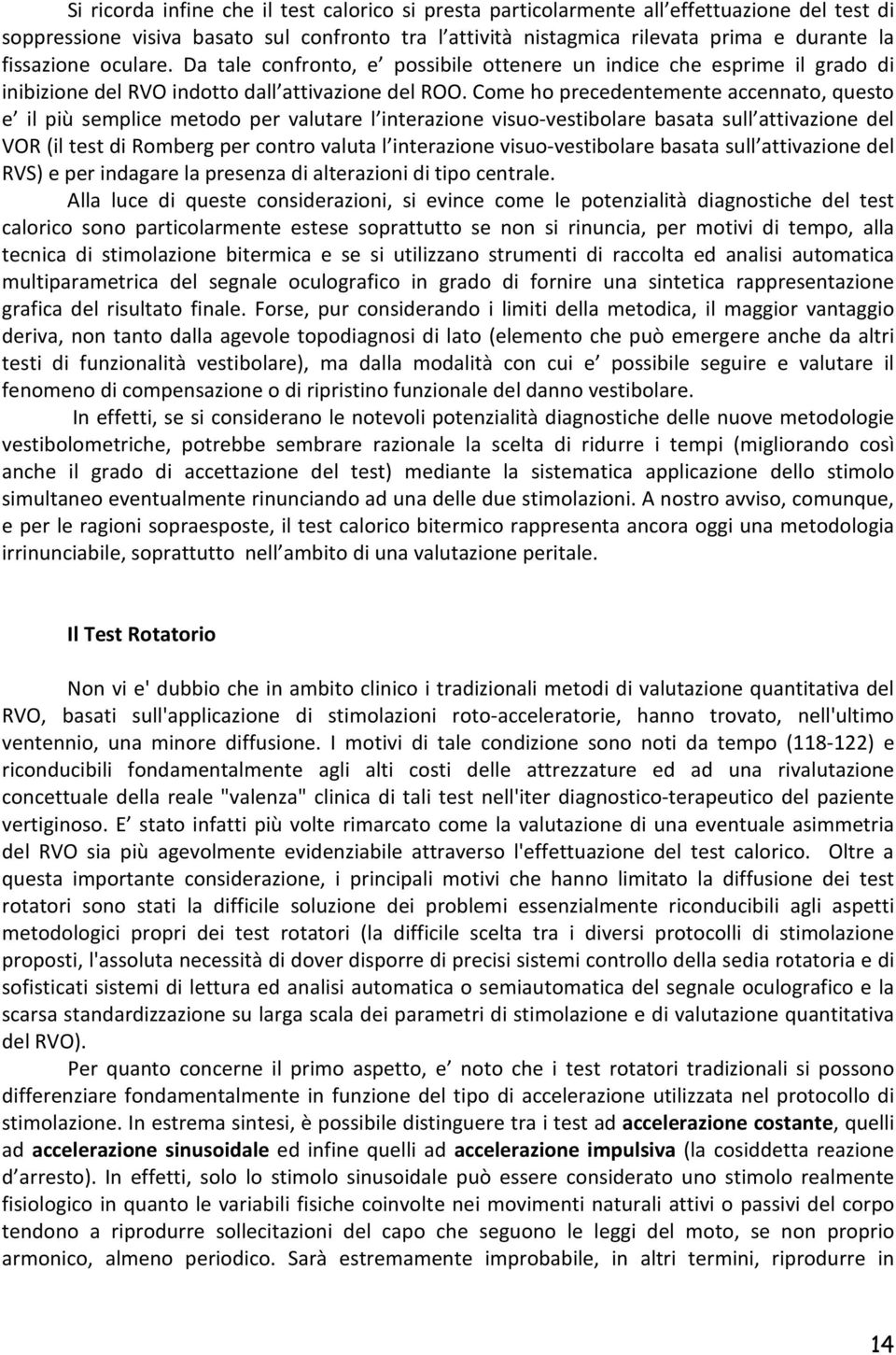 Come ho precedentemente accennato, questo e il più semplice metodo per valutare l interazione visuo-vestibolare basata sull attivazione del VOR (il test di Romberg per contro valuta l interazione