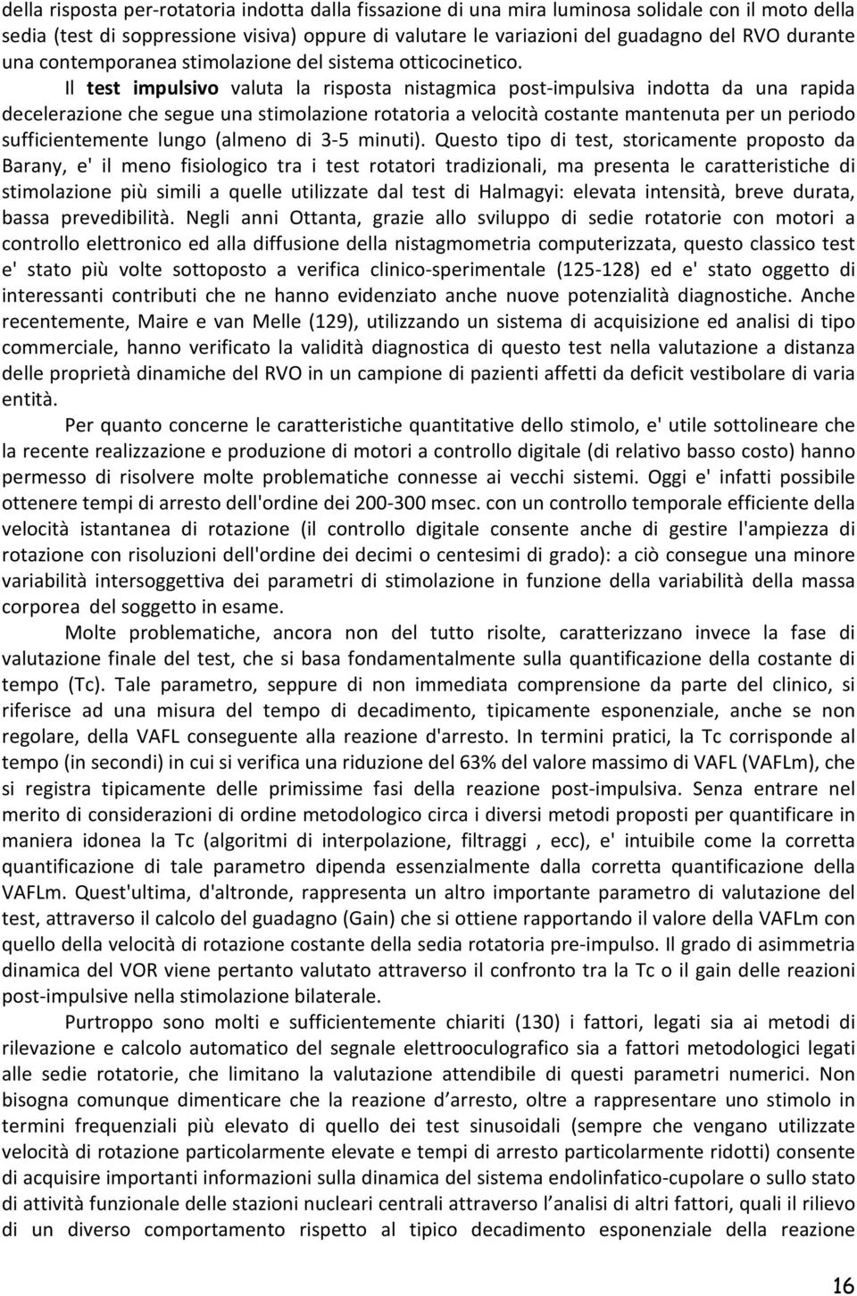 Il test impulsivo valuta la risposta nistagmica post-impulsiva indotta da una rapida decelerazione che segue una stimolazione rotatoria a velocità costante mantenuta per un periodo sufficientemente